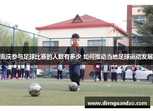 重庆参与足球比赛的人数有多少 如何推动当地足球运动发展