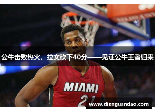 公牛击败热火，拉文砍下40分——见证公牛王者归来