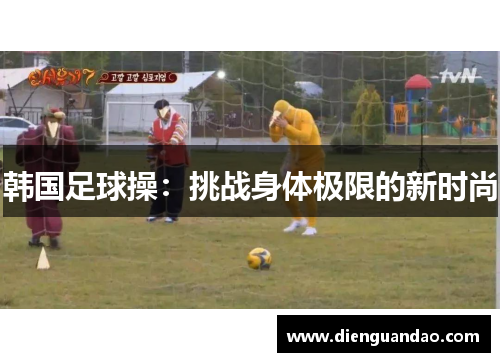 韩国足球操：挑战身体极限的新时尚