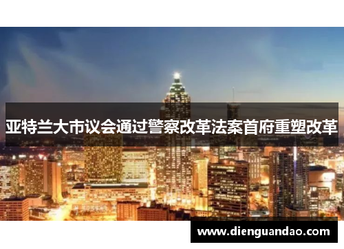 亚特兰大市议会通过警察改革法案首府重塑改革