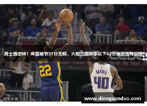 勇士遭逆转！库里单节37分无解，火箭三国联手砍下62分绝杀击败豪强