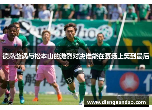 德岛漩涡与松本山的激烈对决谁能在赛场上笑到最后