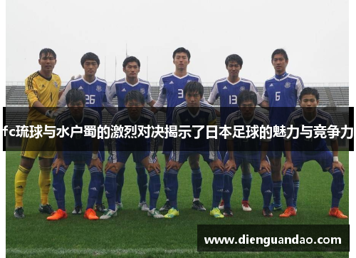 fc琉球与水户蜀的激烈对决揭示了日本足球的魅力与竞争力