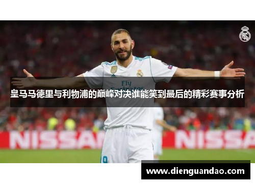皇马马德里与利物浦的巅峰对决谁能笑到最后的精彩赛事分析