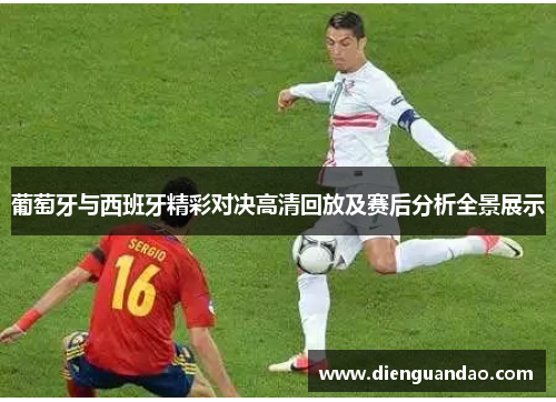 葡萄牙与西班牙精彩对决高清回放及赛后分析全景展示