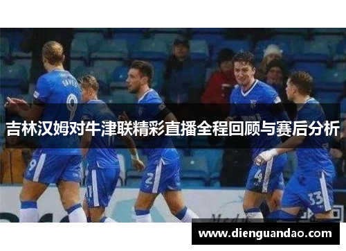 吉林汉姆对牛津联精彩直播全程回顾与赛后分析