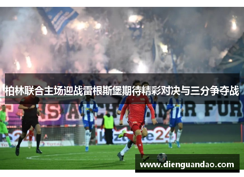 柏林联合主场迎战雷根斯堡期待精彩对决与三分争夺战