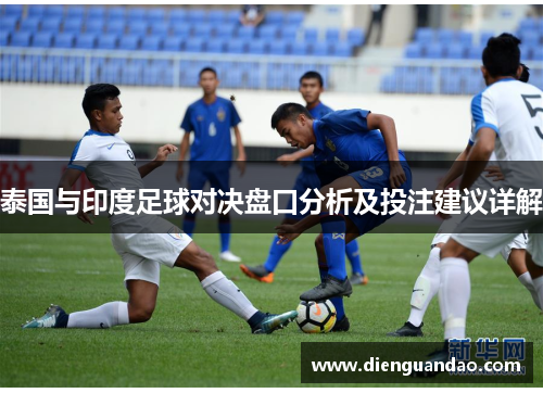 泰国与印度足球对决盘口分析及投注建议详解